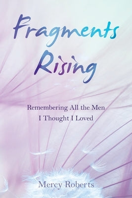 Fragments Rising: Remembering All the Men I Thought I Loved by Roberts, Mercy