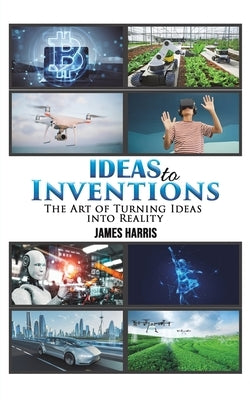 Ideas to Inventions by Harris, James