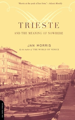 Trieste and the Meaning of Nowhere by Morris, Jan