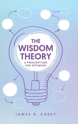 The Wisdom Theory: A Prescription for Optimism by Carey, James R.