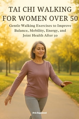 Tai CHI Walking for Women Over 50: Gentle Walking Exercises to Improve Balance, Mobility, Energy, and Joint Health After 50 by Sagewood, Aria