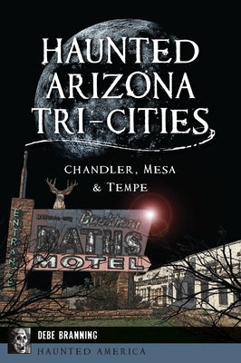 Haunted Arizona Tri-Cities: Chandler, Mesa, & Tempe by Branning, Debe