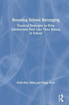 Boosting School Belonging: Practical Strategies to Help Adolescents Feel Like They Belong at School by Allen, Kelly-Ann