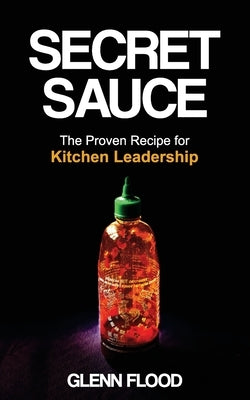 Secret Sauce: The Proven Recipe for Kitchen Leadership by Flood, Glenn