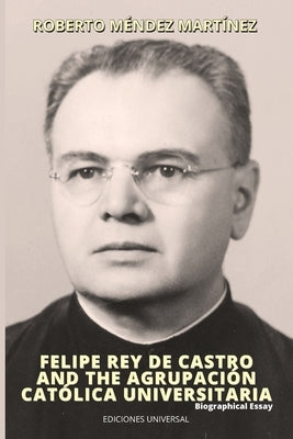 FELIPE REY DE CASTRO AND THE AGRUPACIﾓN CATﾓLICA UNIVERSITARIA. Biographical Essay by M駭dez Martinez, Roberto
