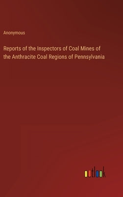 Reports of the Inspectors of Coal Mines of the Anthracite Coal Regions of Pennsylvania by Anonymous