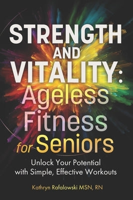Strength and Vitality: Ageless Fitness for Seniors: Unlock Your Potential With Simple, Effective Workouts by Rafalowski