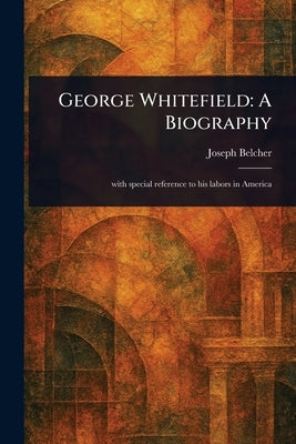 George Whitefield: A Biography by Belcher, Joseph