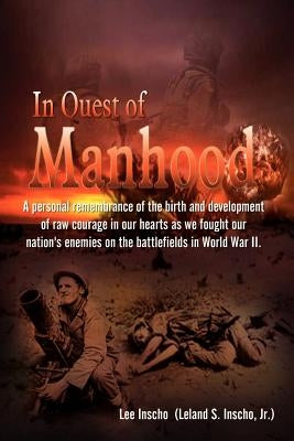 In Quest of Manhood: A personal remembrance of the birth and development of raw courage in our hearts as we fought our nation's enemies on by Inscho (Leland S. Inscho )., Lee, Jr.