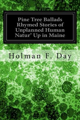 Pine Tree Ballads Rhymed Stories of Unplanned Human Natur' Up in Maine by Day, Holman F.