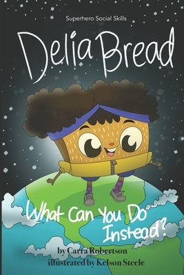 Delia Bread: What Can You Do Instead? by Steele, Kelson