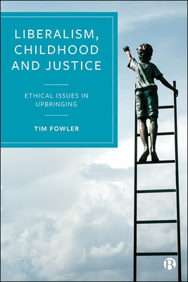 Liberalism, Childhood and Justice: Ethical Issues in Upbringing by Fowler, Tim