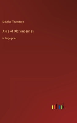 Alice of Old Vincennes: in large print by Thompson, Maurice