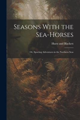 Seasons With the Sea-Horses; or, Sporting Adventures in the Northern Seas by Hurst and Blackett