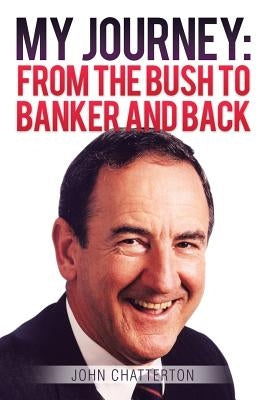 My Journey: From the Bush to Banker and Back by Chatterton, John
