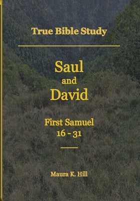 True Bible Study - Saul and David First Samuel 16-31 by Hill, Maura K.