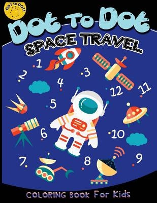 Dot to dot space travel coloring book for kids: Children Activity Connect the dots, Coloring Book for Kids Ages 2-4 3-5, A Fun Dot To Dot Book Filled by Activity for Kids Workbook Designer