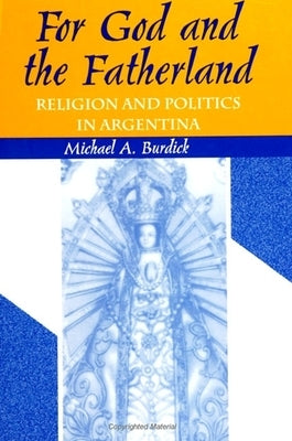 For God and Fatherland: Religion and Politics in Argentina by Burdick, Michael a.