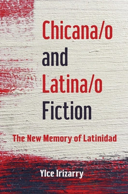 Chicana/O and Latina/O Fiction: The New Memory of Latinidad by Irizarry, Ylce