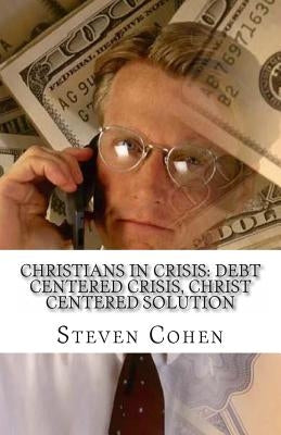 Christians In Crisis: Debt Centered Crisis, Christ Centered Solution by Cohen Esq, Steven