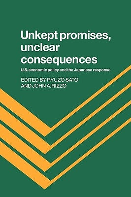 Unkept Promises, Unclear Consequences: Us Economic Policy and the Japanese Response by Rizzo, John a.