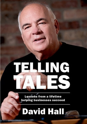 Telling Tales: Lessons from a lifetime helping businesses succeed by Hall, David
