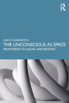 The Unconscious as Space: From Freud to Lacan, and Beyond by Carrington, Anca