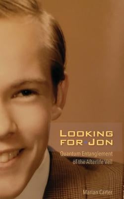 Looking for Jon: Quantum Entanglement of the Afterlife Veil by Carter, Marian