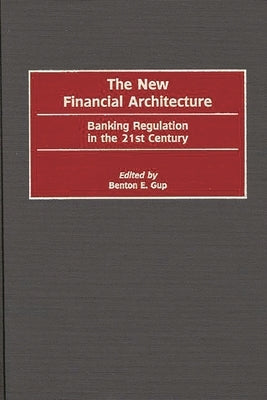The New Financial Architecture: Banking Regulation in the 21st Century by Gup, Benton E.