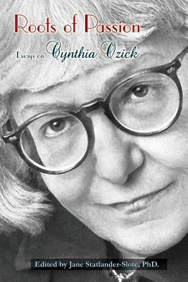Roots of Passion: Essays on Cynthia Ozick by Statlander-Slote Phd, Jane