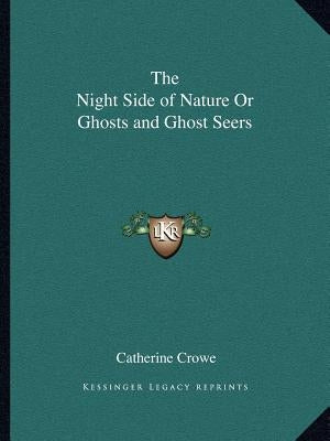 The Night Side of Nature Or Ghosts and Ghost Seers by Crowe, Catherine