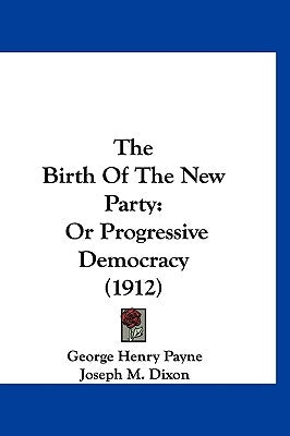 The Birth Of The New Party: Or Progressive Democracy (1912) by Payne, George Henry