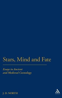Stars, Mind & Fate: Essays in Ancient and Mediaeval Cosmology by North, J. D.