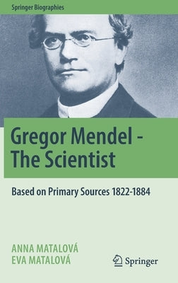 Gregor Mendel - The Scientist: Based on Primary Sources 1822-1884 by Matalová, Anna