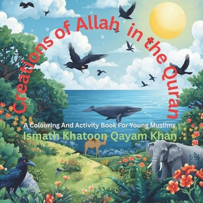 Creations of Allah in the Quran: A Colouring And Activity Book For Young Muslims by Qayam Khan, Ismath Khatoon