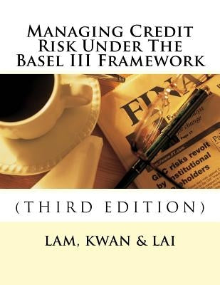 Managing Credit Risk Under The Basel III Framework by Kwan, Edward Tak