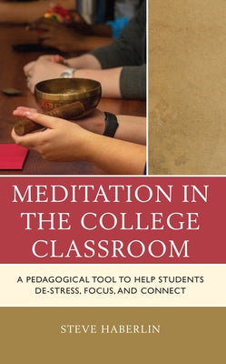 Meditation in the College Classroom: A Pedagogical Tool to Help Students De-Stress, Focus, and Connect by Haberlin, Steve