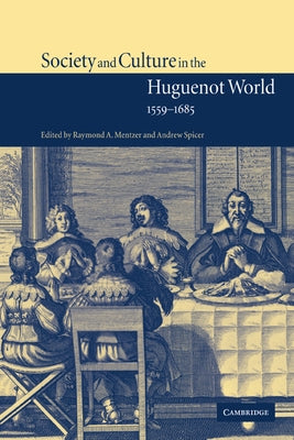 Society and Culture in the Huguenot World, 1559 1685 by Mentzer, Raymond A.
