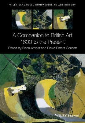 A Companion to British Art by Arnold, Dana