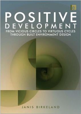 Positive Development: From Vicious Circles to Virtuous Cycles Through Built Environment Design by Birkeland, Janis