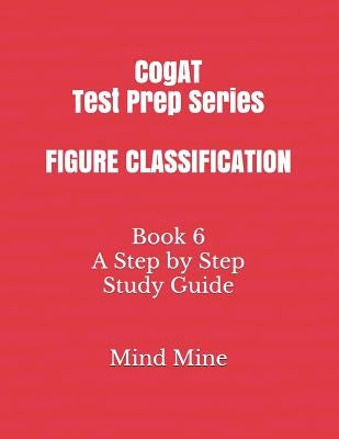 CogAT Test Prep Series FIGURE CLASSIFICATION: Book 6 A Step by Step Study Guide by Mine, Mind