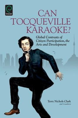 Can Tocqueville Karaoke?: Global Contrasts of Citizen Participation, the Arts and Development by Clark, Terry Nichols