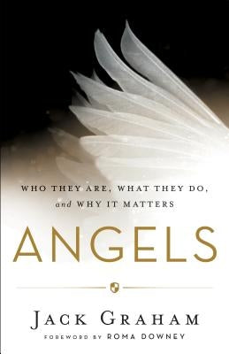 Angels: Who They Are, What They Do, and Why It Matters by Graham, Jack