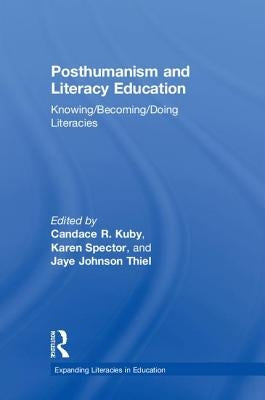 Posthumanism and Literacy Education: Knowing/Becoming/Doing Literacies by Kuby, Candace