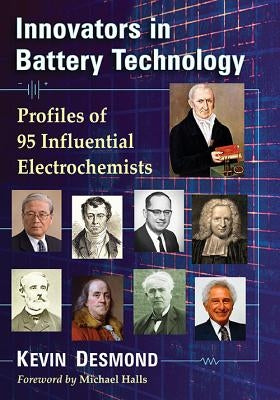 Innovators in Battery Technology: Profiles of 95 Influential Electrochemists by Desmond, Kevin