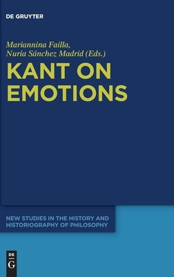 Kant on Emotions: Critical Essays in the Contemporary Context by Failla, Mariannina