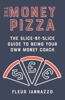 The Money Pizza: The Slice-by-Slice Guide to Being Your Own Money Coach by Iannazzo, Fleur