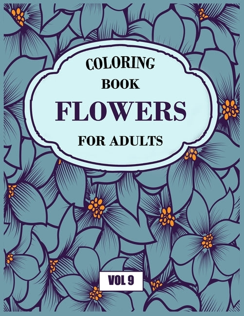Flower Coloring Book For Adults Vol 9: An Adult Coloring Book with Flower Collection, Stress Relieving Flower Designs for Relaxation by Books, My Sweet
