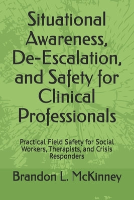 Situational Awareness, De-Escalation, and Safety for Clinical Professionals: Practical Field Safety for Social Workers, Therapists, and Crisis Respond by McKinney, Brandon L.