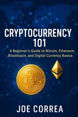 Cryptocurrency 101: A Beginner's Guide to Bitcoin, Ethereum, Blockchain, and Digital Currency Basics by Correa, Joe